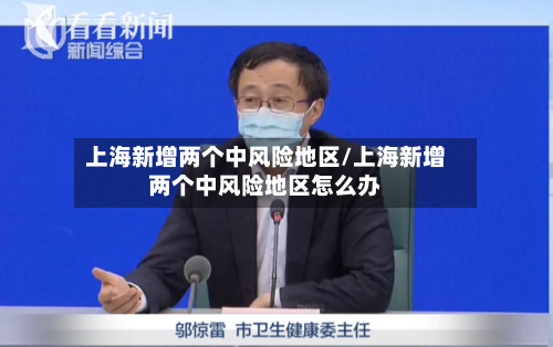 上海新增两个中风险地区/上海新增两个中风险地区怎么办