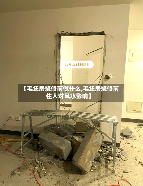 【毛坯房装修前做什么,毛坯房装修前住人对风水影响】