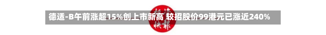 德适-B午前涨超15%创上市新高 较招股价99港元已涨近240%