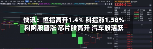 快讯：恒指高开1.4% 科指涨1.58% 科网股普涨 芯片股高开 汽车股活跃