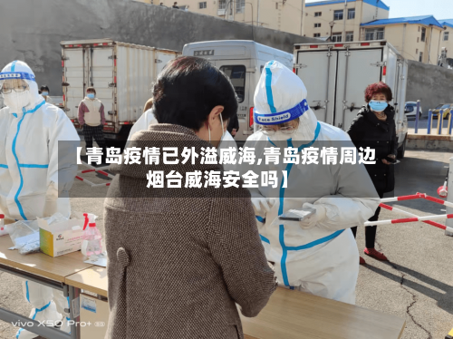 【青岛疫情已外溢威海,青岛疫情周边烟台威海安全吗】