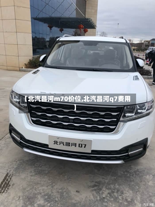 【北汽昌河m70价位,北汽昌河q7费用】-第2张图片