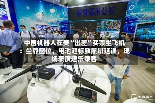 中国机器人在美“出差”买票坐飞机：坐靠窗位	，电池超标致航班延误，现场表演逗乐乘客-第3张图片