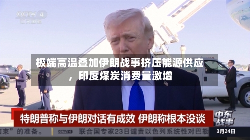 极端高温叠加伊朗战事挤压能源供应，印度煤炭消费量激增