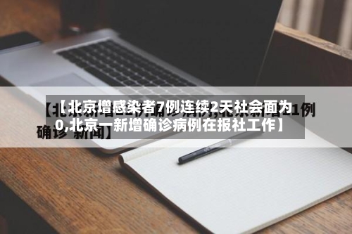 【北京增感染者7例连续2天社会面为0,北京一新增确诊病例在报社工作】