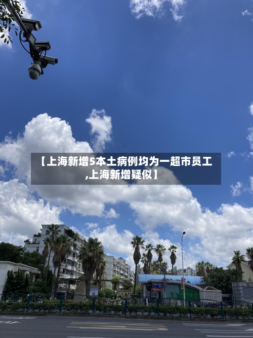 【上海新增5本土病例均为一超市员工,上海新增疑似】-第2张图片
