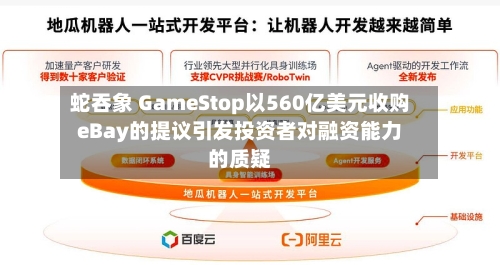 蛇吞象 GameStop以560亿美元收购eBay的提议引发投资者对融资能力的质疑