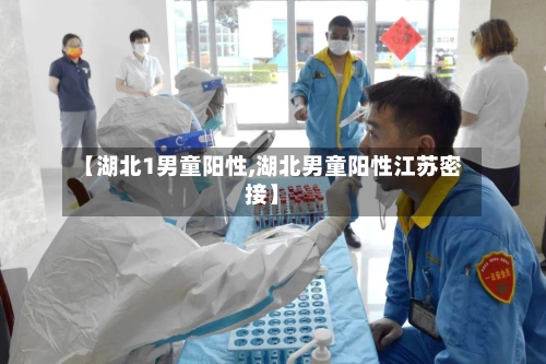 【湖北1男童阳性,湖北男童阳性江苏密接】-第3张图片