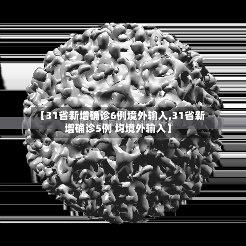 【31省新增确诊6例境外输入,31省新增确诊5例 均境外输入】