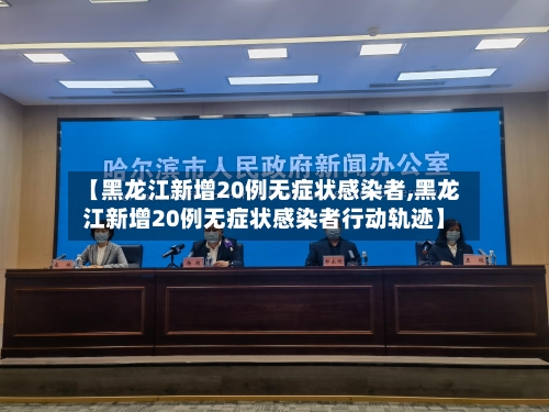 【黑龙江新增20例无症状感染者,黑龙江新增20例无症状感染者行动轨迹】-第2张图片