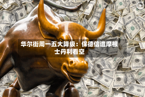 华尔街周一五大降级：保德信遭摩根士丹利看空-第2张图片