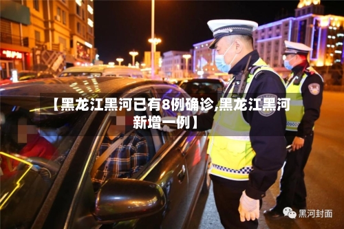 【黑龙江黑河已有8例确诊,黑龙江黑河新增一例】