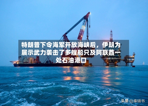 特朗普下令海军开放海峡后	，伊朗为展示武力袭击了多艘船只及阿联酋一处石油港口-第2张图片