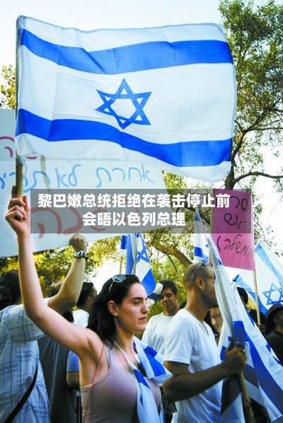 黎巴嫩总统拒绝在袭击停止前会晤以色列总理