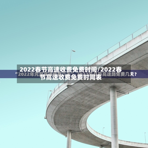 2022春节高速收费免费时间/2022春节高速收费免费时间表-第2张图片