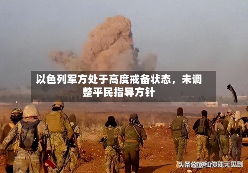 以色列军方处于高度戒备状态	，未调整平民指导方针-第2张图片