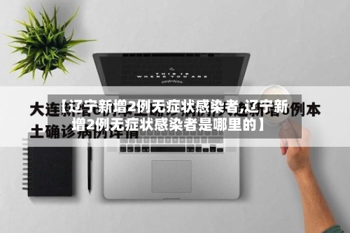【辽宁新增2例无症状感染者,辽宁新增2例无症状感染者是哪里的】