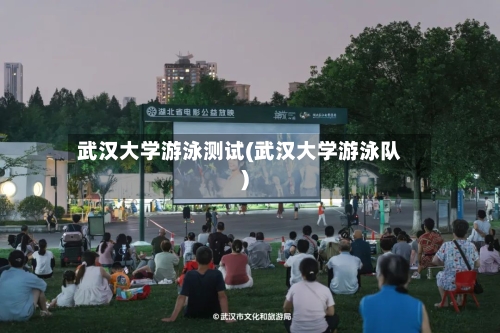 武汉大学游泳测试(武汉大学游泳队)