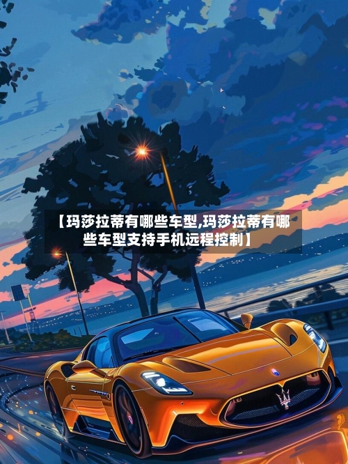 【玛莎拉蒂有哪些车型,玛莎拉蒂有哪些车型支持手机远程控制】-第2张图片