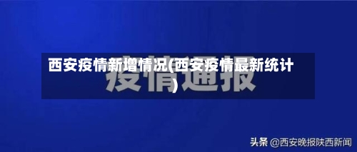西安疫情新增情况(西安疫情最新统计)