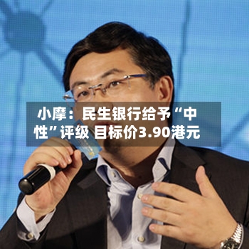 小摩：民生银行给予“中性”评级 目标价3.90港元-第2张图片