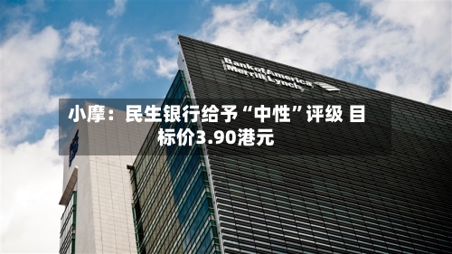 小摩：民生银行给予“中性”评级 目标价3.90港元
