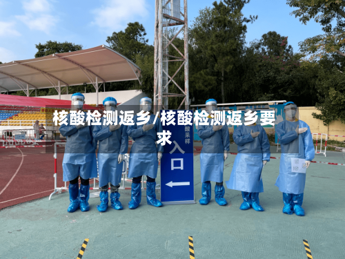 核酸检测返乡/核酸检测返乡要求