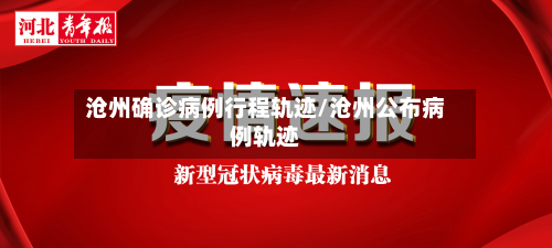 沧州确诊病例行程轨迹/沧州公布病例轨迹