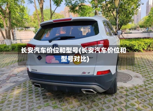 长安汽车价位和型号(长安汽车价位和型号对比)