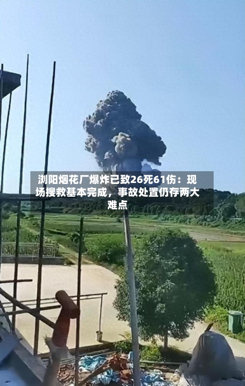 浏阳烟花厂爆炸已致26死61伤：现场搜救基本完成，事故处置仍存两大难点