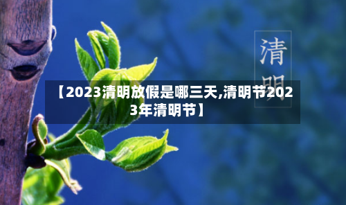 【2023清明放假是哪三天,清明节2023年清明节】-第2张图片