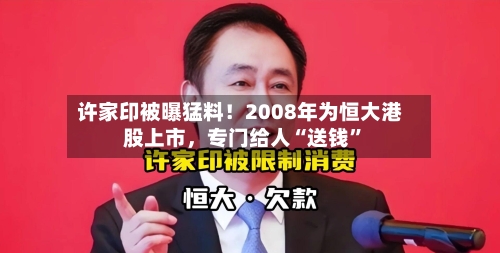 许家印被曝猛料！2008年为恒大港股上市	，专门给人“送钱	”-第2张图片
