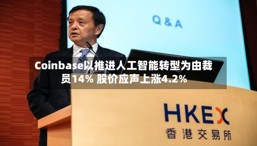 Coinbase以推进人工智能转型为由裁员14% 股价应声上涨4.2%