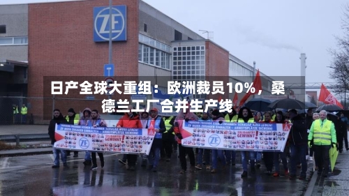 日产全球大重组：欧洲裁员10%，桑德兰工厂合并生产线-第2张图片