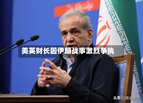 美英财长因伊朗战事激烈争执-第2张图片