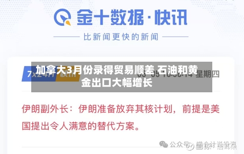 加拿大3月份录得贸易顺差 石油和黄金出口大幅增长-第3张图片