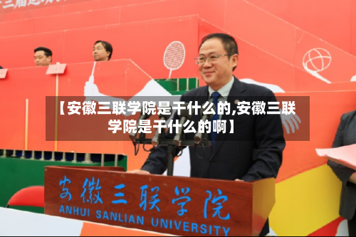 【安徽三联学院是干什么的,安徽三联学院是干什么的啊】-第2张图片