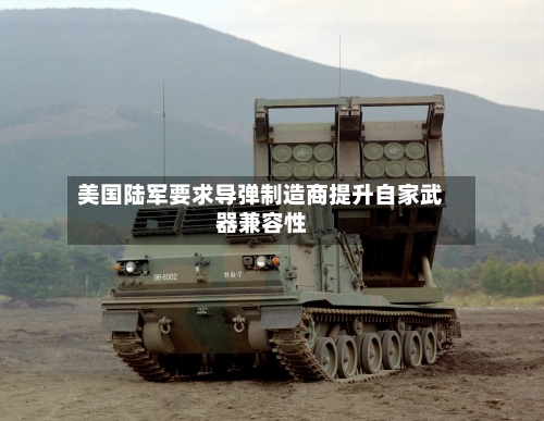 美国陆军要求导弹制造商提升自家武器兼容性