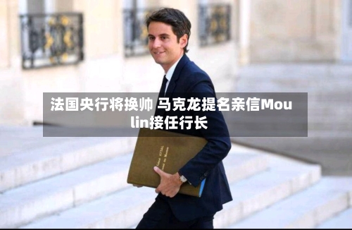 法国央行将换帅 马克龙提名亲信Moulin接任行长-第2张图片