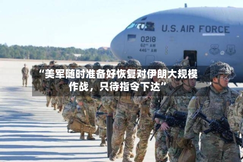 “美军随时准备好恢复对伊朗大规模作战，只待指令下达”