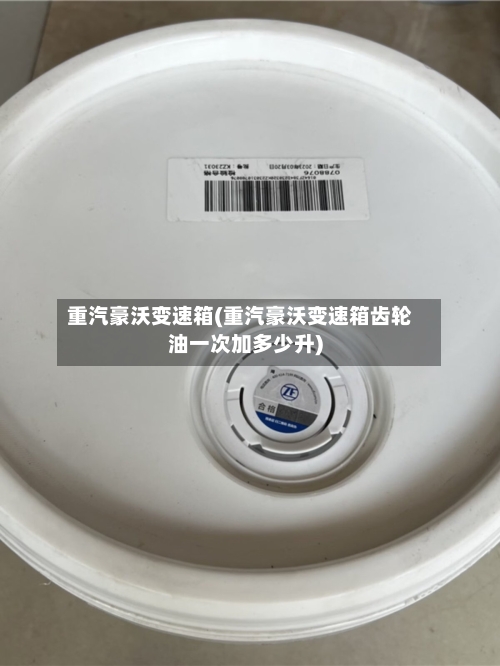 重汽豪沃变速箱(重汽豪沃变速箱齿轮油一次加多少升)-第3张图片