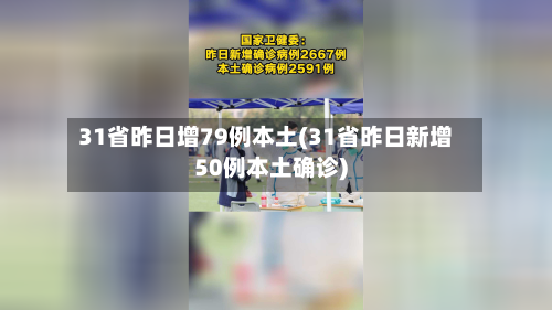 31省昨日增79例本土(31省昨日新增50例本土确诊)-第2张图片