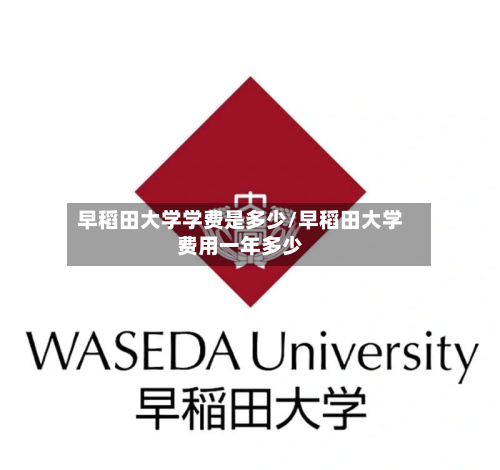 早稻田大学学费是多少/早稻田大学费用一年多少