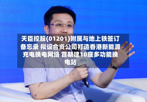 天臣控股(01201)附属与地上铁签订备忘录 拟设合资公司打造香港新能源充电换电网络 首期建10座多功能换电站