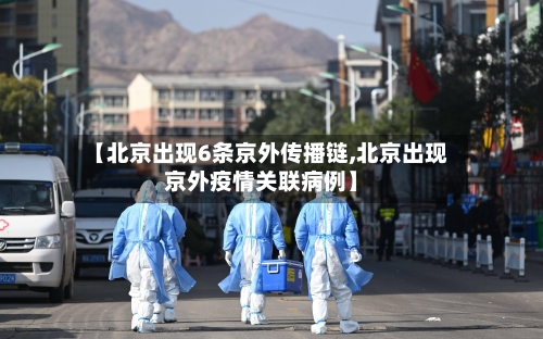 【北京出现6条京外传播链,北京出现京外疫情关联病例】