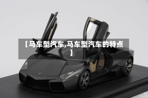【马车型汽车,马车型汽车的特点】-第3张图片