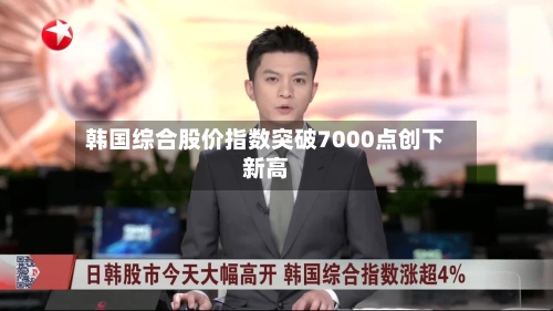 韩国综合股价指数突破7000点创下新高-第2张图片