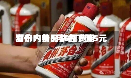 酒价内参5月6日费用发布：精品茅台下跌5元