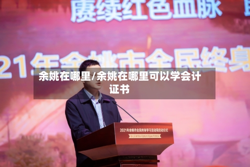 余姚在哪里/余姚在哪里可以学会计证书