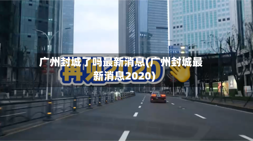 广州封城了吗最新消息(广州封城最新消息2020)-第3张图片